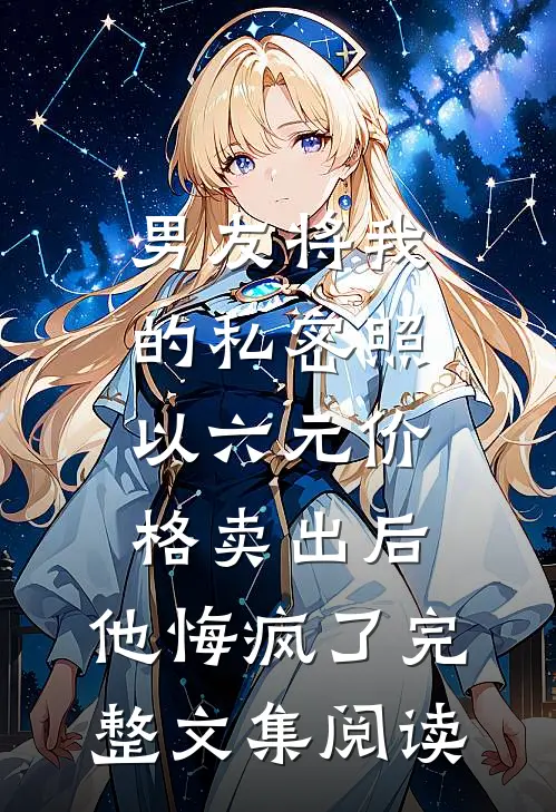 男友将我的私密照以六元价格卖出后，他悔疯了完整文集阅读