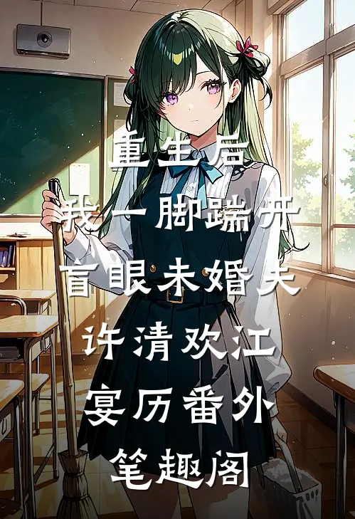 重生后，我一脚踹开盲眼未婚夫：许清欢江宴历番外笔趣阁