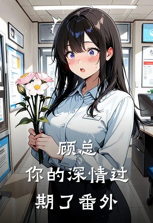 顾总，你的深情过期了番外