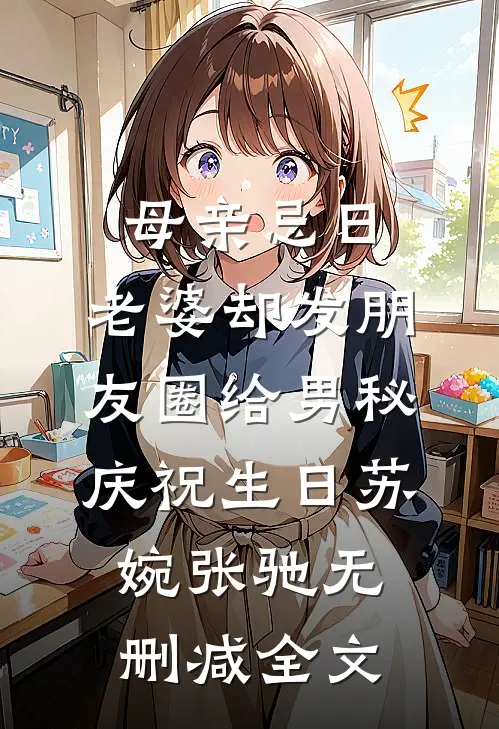 母亲忌日，老婆却发朋友圈给男秘庆祝生日苏婉张驰无删减全文