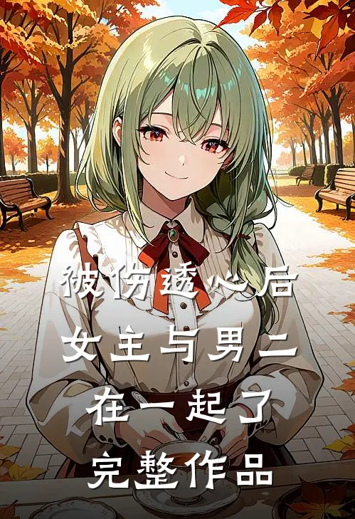 被伤透心后，女主与男二在一起了完整作品