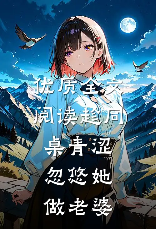 优质全文阅读趁同桌青涩，忽悠她做老婆