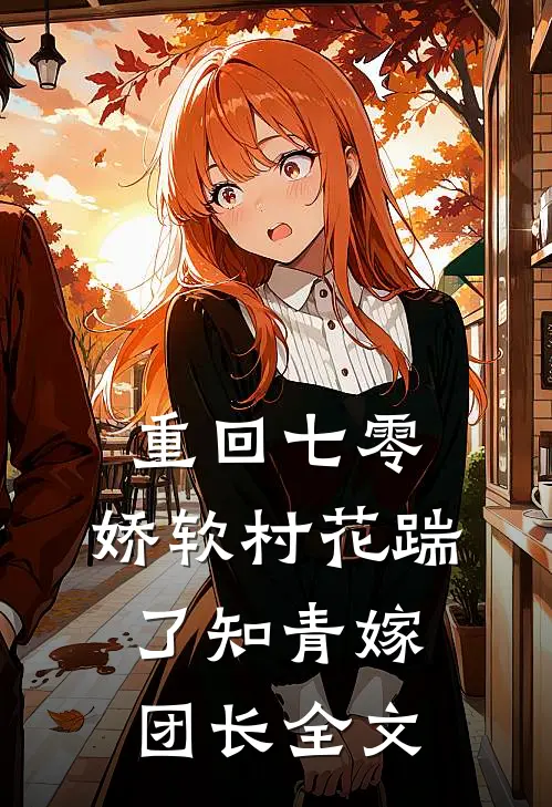 重回七零：娇软村花踹了知青嫁团长全文
