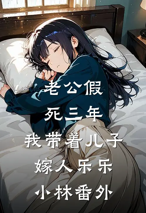 老公假死三年，我带着儿子嫁人乐乐小林番外