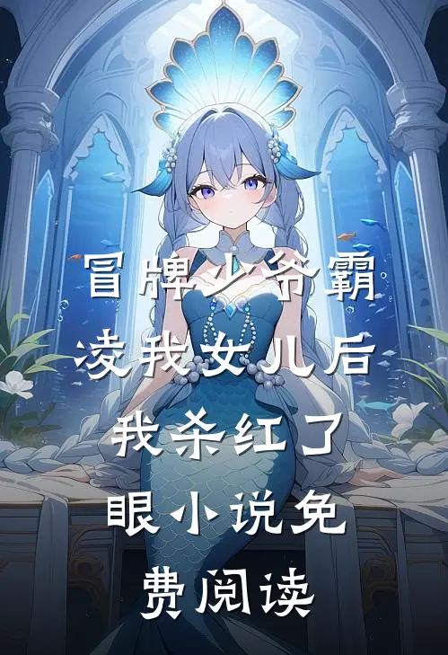 冒牌少爷霸凌我女儿后，我杀红了眼小说免费阅读