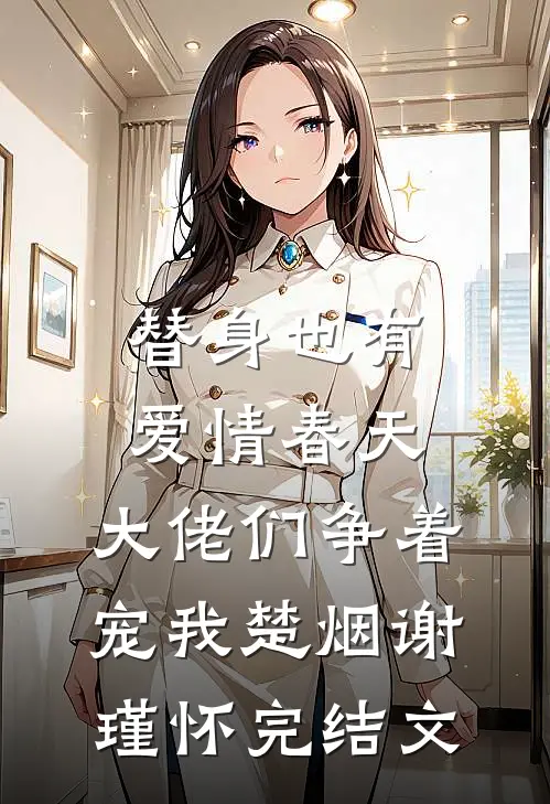 替身也有爱情春天：大佬们争着宠我楚烟谢瑾怀完结文