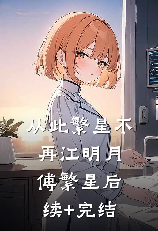 从此繁星不再江明月傅繁星后续+完结