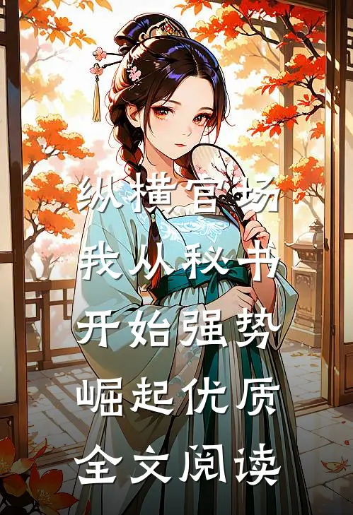 纵横官场：我从秘书开始强势崛起优质全文阅读