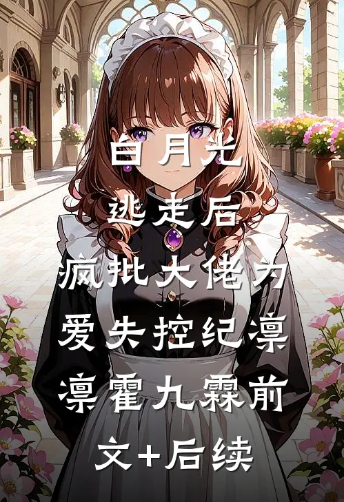 白月光逃走后，疯批大佬为爱失控纪凛凛霍九霖前文+后续