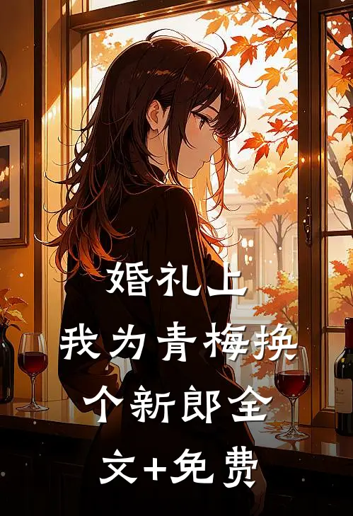 婚礼上，我为青梅换个新郎全文+免费