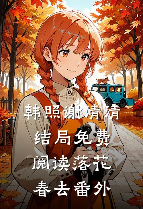 韩照谢清清结局免费阅读落花春去番外
