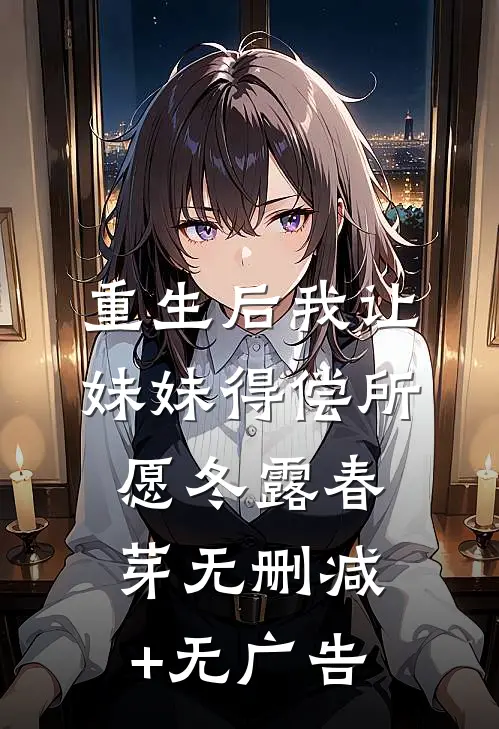 重生后我让妹妹得偿所愿冬露春芽无删减+无广告