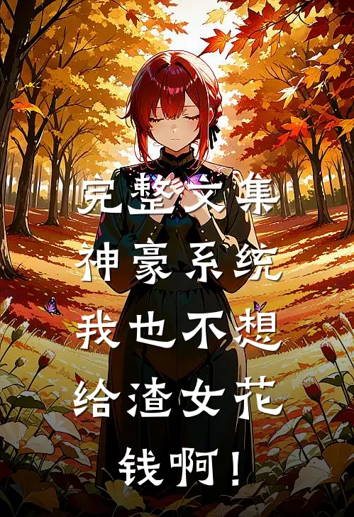 完整文集神豪系统：我也不想给渣女花钱啊！
