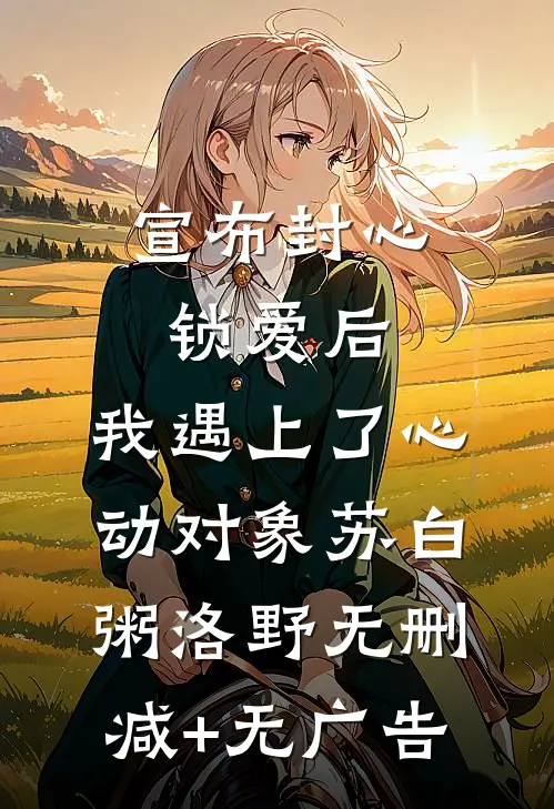 宣布封心锁爱后，我遇上了心动对象苏白粥洛野无删减+无广告