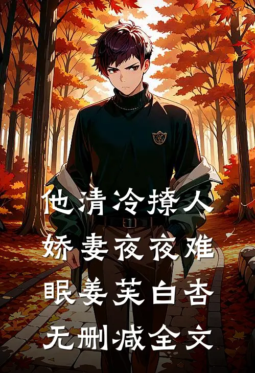 他清冷撩人，娇妻夜夜难眠姜芙白杏无删减全文