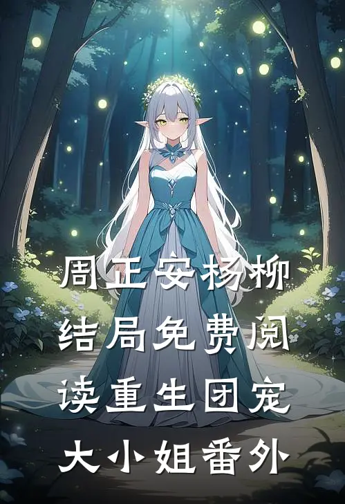周正安杨柳结局免费阅读重生团宠大小姐番外