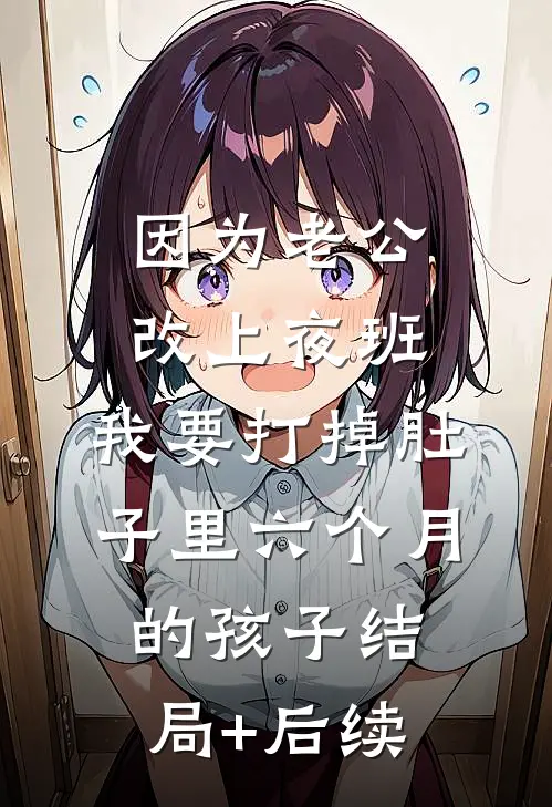 因为老公改上夜班，我要打掉肚子里六个月的孩子结局+后续