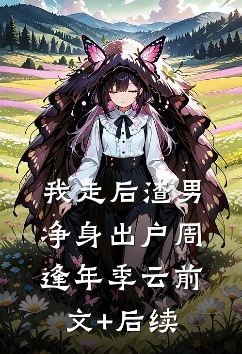 我走后渣男净身出户周逢年季云前文+后续