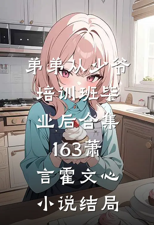 弟弟从少爷培训班毕业后合集163萧言霍文心小说结局