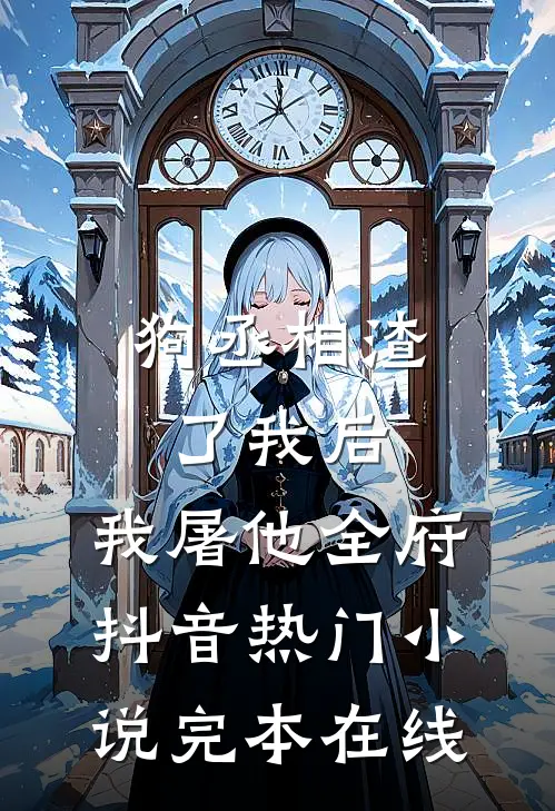 狗丞相渣了我后，我屠他全府抖音热门小说完本在线