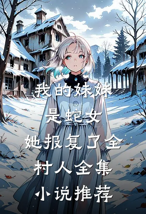 我的妹妹是蛇女，她报复了全村人全集小说推荐
