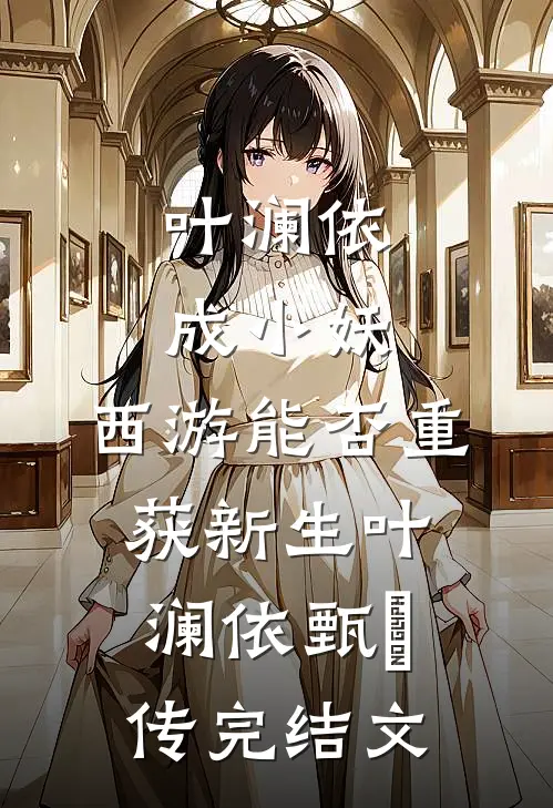 叶澜依成小妖，西游能否重获新生叶澜依甄嬛传完结文