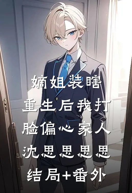 嫡姐装瞎，重生后我打脸偏心家人沈思思思思结局+番外