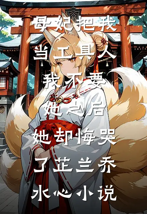母妃把我当工具人，我不要她之后，她却悔哭了芷兰乔水心小说