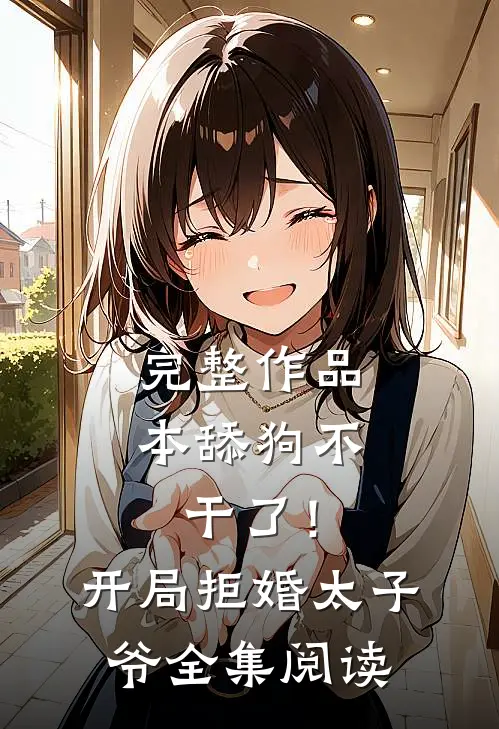 完整作品本舔狗不干了！开局拒婚太子爷全集阅读