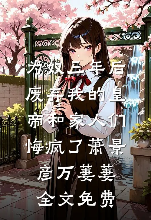 为奴三年后，废弃我的皇帝和家人们悔疯了萧景彦万萋萋全文免费