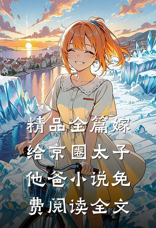 精品全篇嫁给京圈太子他爸小说免费阅读全文