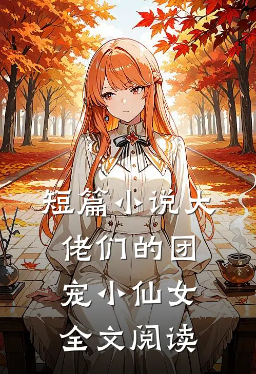 短篇小说大佬们的团宠小仙女全文阅读