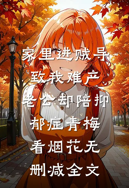 家里进贼导致我难产，老公却陪抑郁症青梅看烟花无删减全文