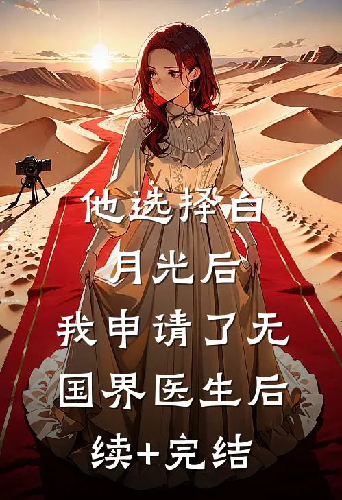 他选择白月光后，我申请了无国界医生后续+完结
