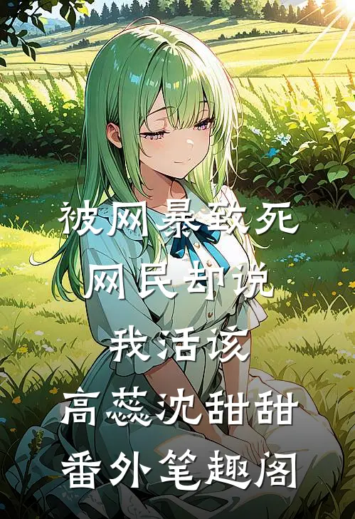被网暴致死，网民却说我活该：高蕊沈甜甜番外笔趣阁