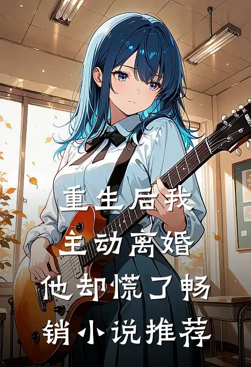 重生后我主动离婚，他却慌了畅销小说推荐