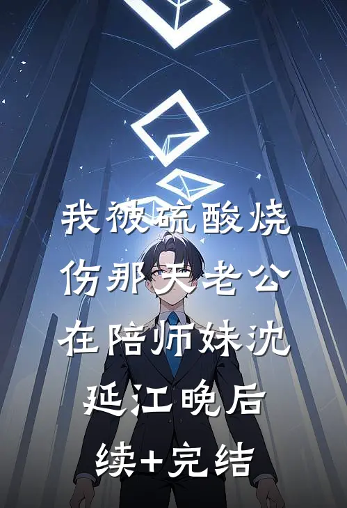 我被硫酸烧伤那天老公在陪师妹沈延江晚后续+完结