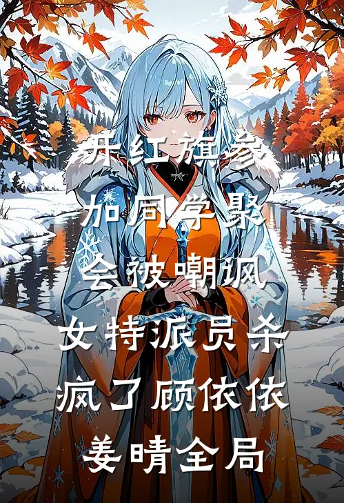 开红旗参加同学聚会被嘲讽，女特派员杀疯了顾依依姜晴全局