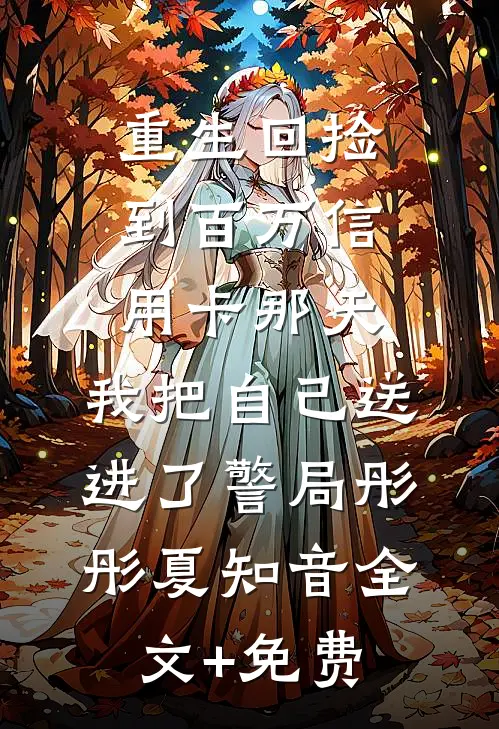 重生回捡到百万信用卡那天，我把自己送进了警局彤彤夏知音全文+免费
