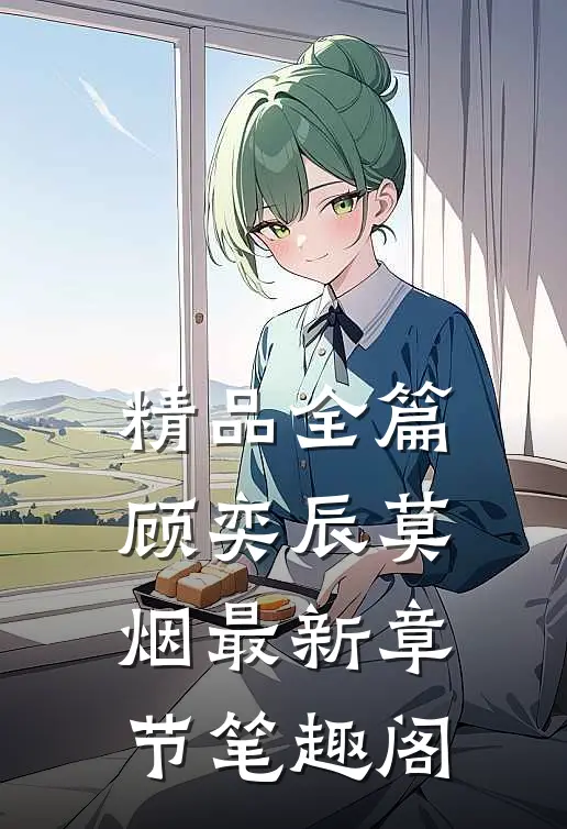 精品全篇顾奕辰莫烟最新章节笔趣阁