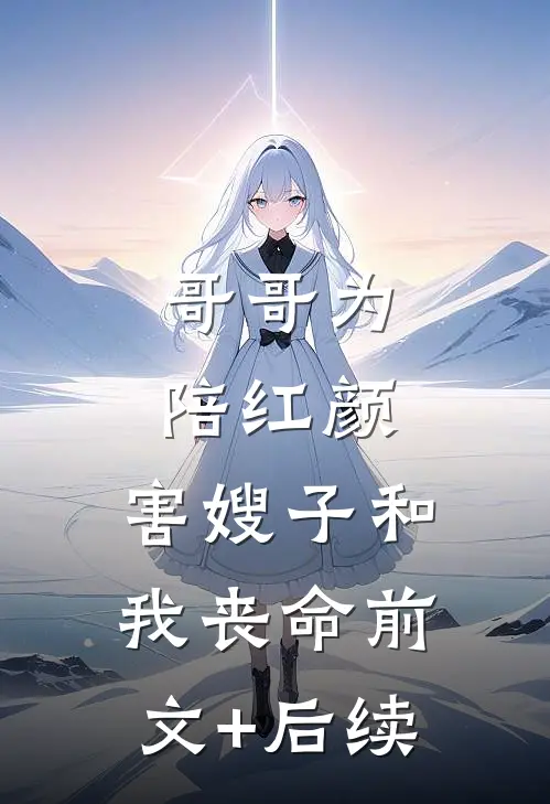 哥哥为陪红颜，害嫂子和我丧命前文+后续