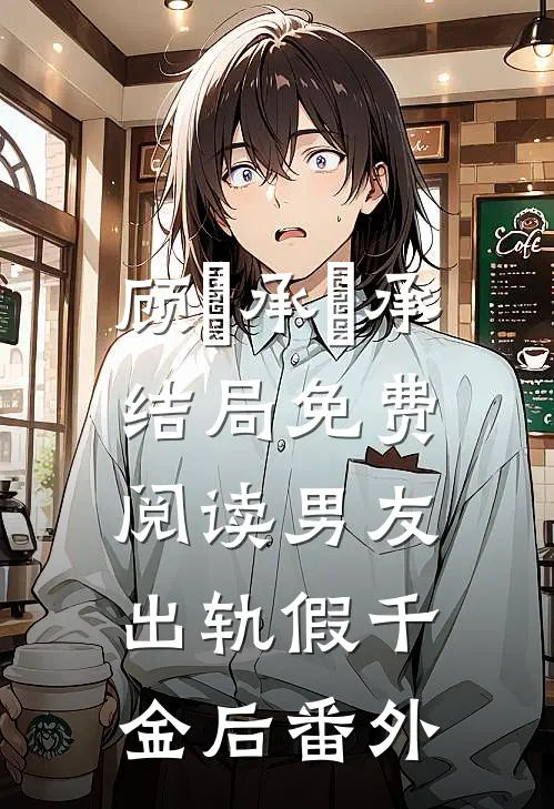 顾璟承璟承结局免费阅读男友出轨假千金后番外
