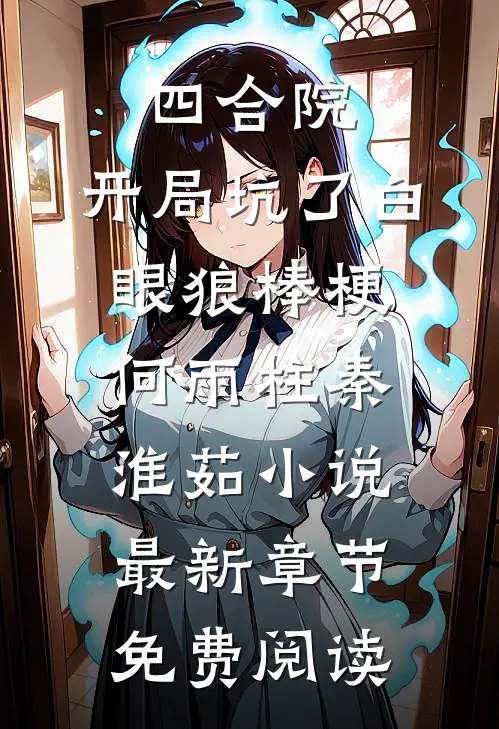 四合院：开局坑了白眼狼棒梗何雨柱秦淮茹小说最新章节免费阅读