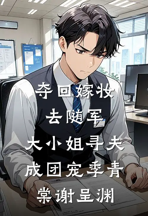 夺回嫁妆去随军，大小姐寻夫成团宠季青棠谢呈渊