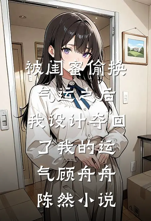 被闺蜜偷换气运之后，我设计夺回了我的运气顾舟舟陈然小说