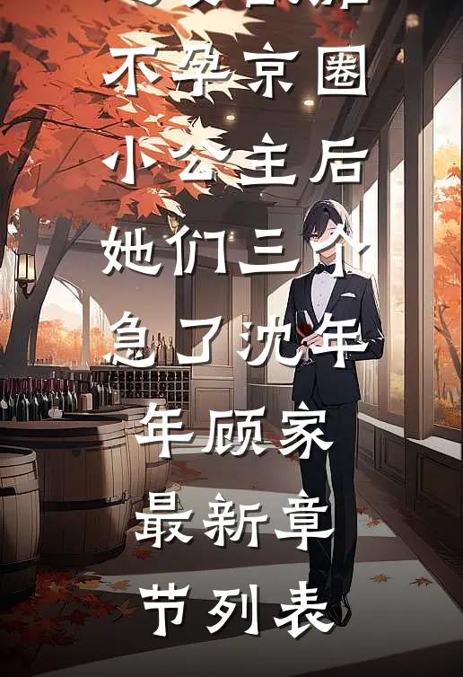 迎娶截瘫不孕京圈小公主后，她们三个急了沈年年顾家最新章节列表