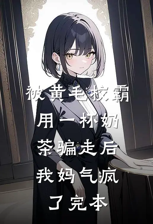 被黄毛校霸用一杯奶茶骗走后，我妈气疯了完本