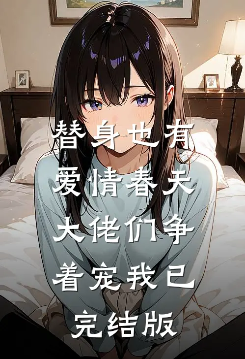 替身也有爱情春天：大佬们争着宠我已完结版