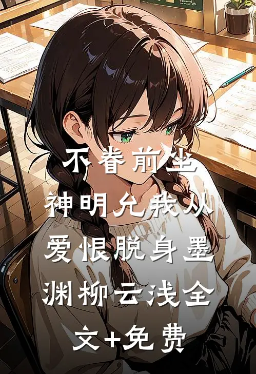 不眷前尘，神明允我从爱恨脱身墨渊柳云浅全文+免费