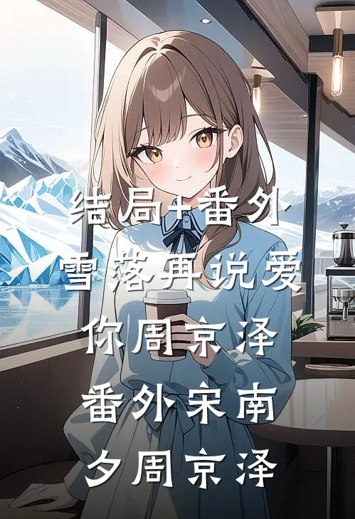 结局+番外雪落再说爱你周京泽： 番外宋南夕周京泽